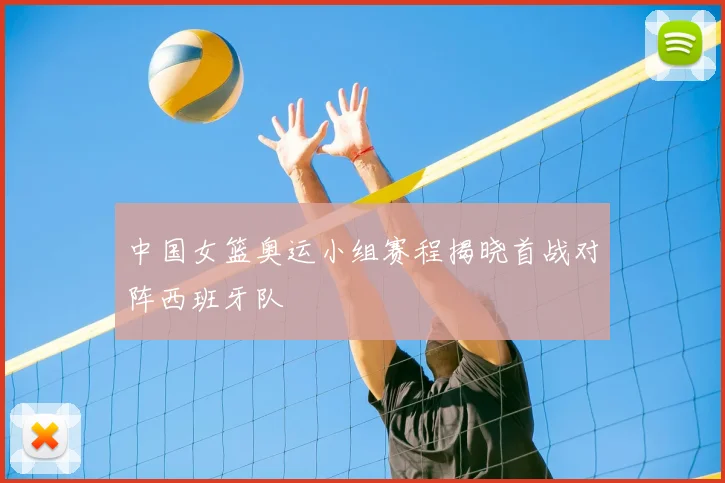 中国女篮奥运小组赛程揭晓首战对阵西班牙队