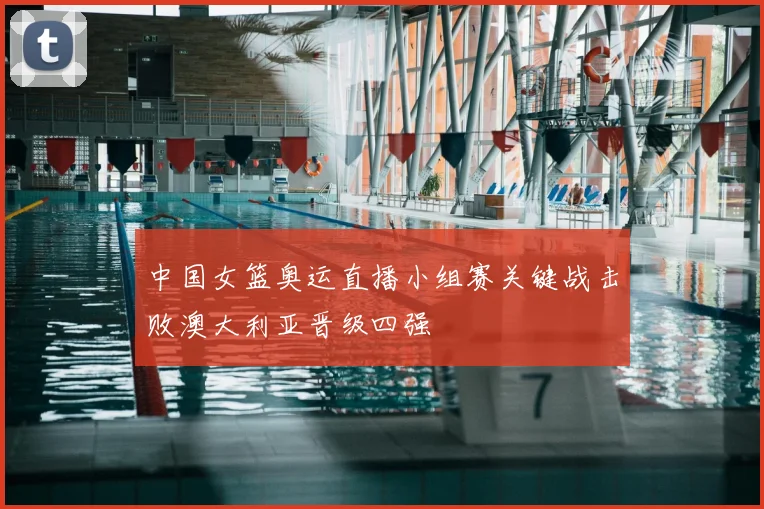 中国女篮奥运直播小组赛关键战击败澳大利亚晋级四强