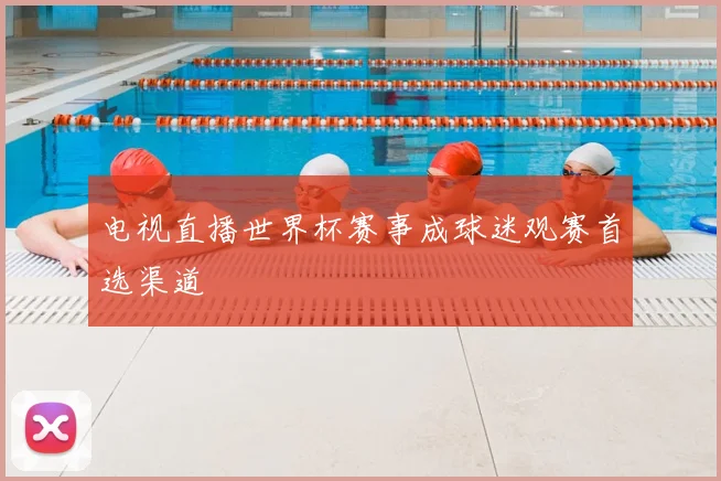电视直播世界杯赛事成球迷观赛首选渠道