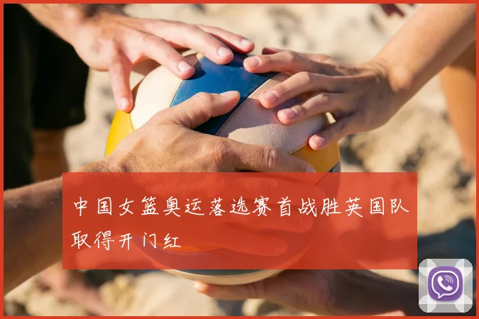 中国女篮奥运落选赛首战胜英国队取得开门红
