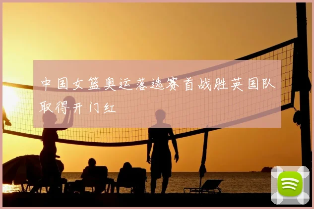 中国女篮奥运落选赛首战胜英国队取得开门红