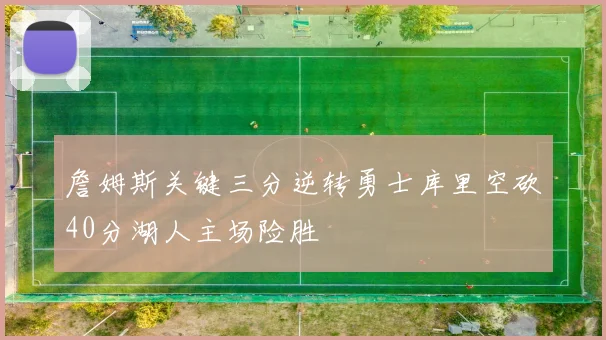 詹姆斯关键三分逆转勇士库里空砍40分湖人主场险胜