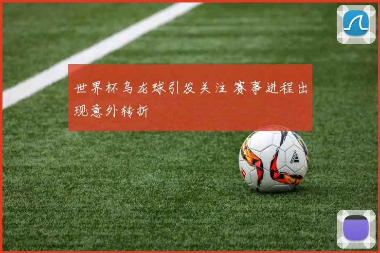 世界杯乌龙球引发关注 赛事进程出现意外转折