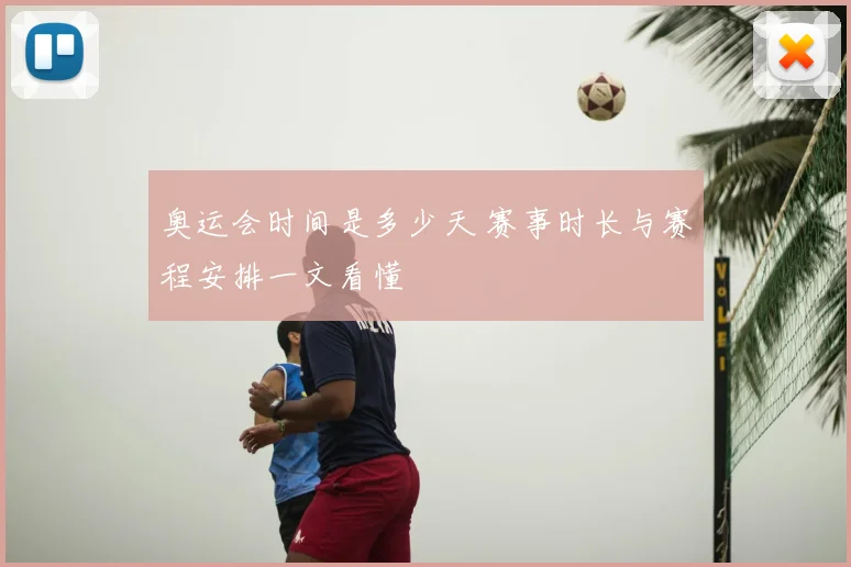 奥运会时间是多少天 赛事时长与赛程安排一文看懂