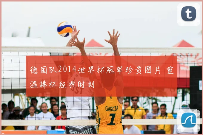 德国队2014世界杯冠军珍贵图片 重温捧杯经典时刻