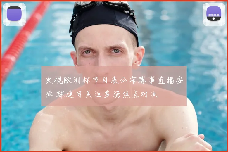 央视欧洲杯节目表公布赛事直播安排 球迷可关注多场焦点对决
