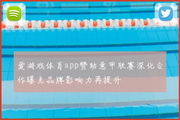 爱游戏体育app赞助意甲联赛深化合作曝光品牌影响力再提升