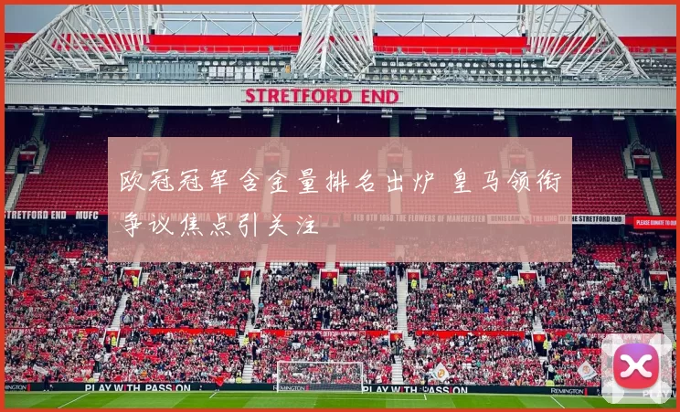 欧冠冠军含金量排名出炉 皇马领衔争议焦点引关注