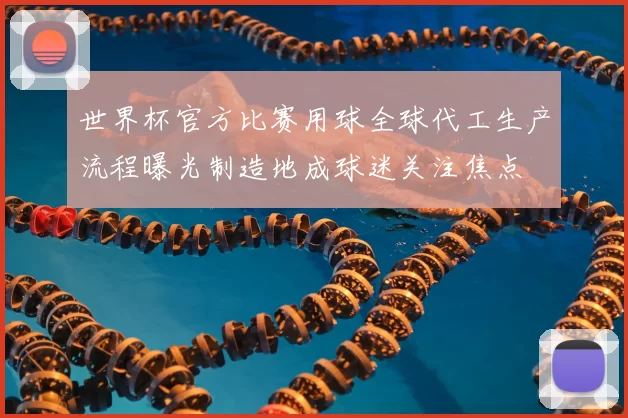世界杯官方比赛用球全球代工生产流程曝光制造地成球迷关注焦点