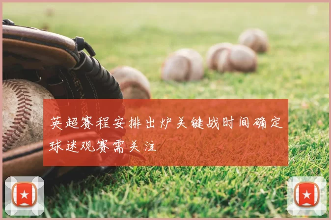 英超赛程安排出炉关键战时间确定球迷观赛需关注