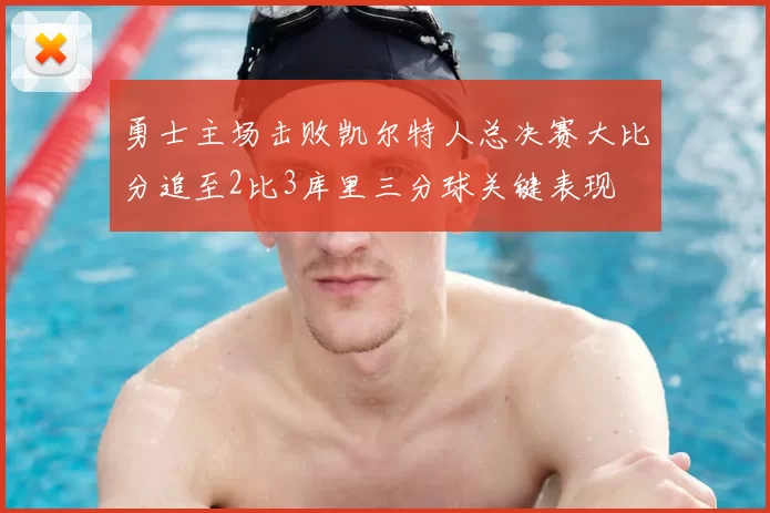 勇士主场击败凯尔特人总决赛大比分追至2比3库里三分球关键表现