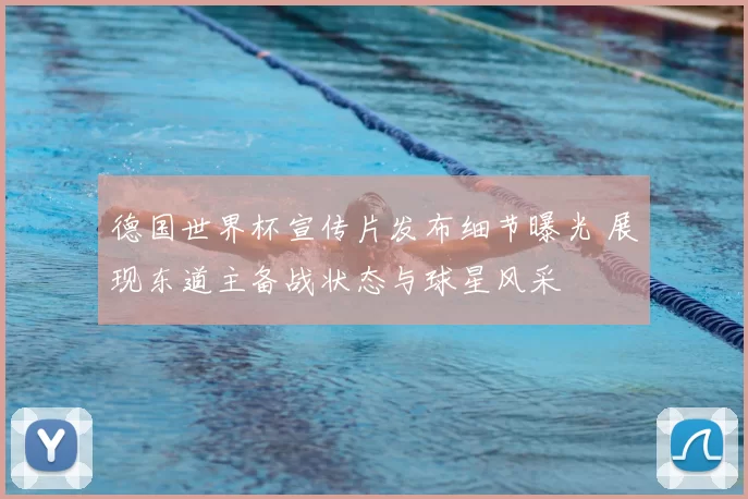 德国世界杯宣传片发布细节曝光 展现东道主备战状态与球星风采