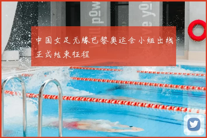 中国女足无缘巴黎奥运会小组出线正式结束征程