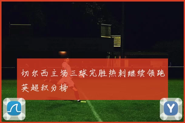 切尔西主场三球完胜热刺继续领跑英超积分榜