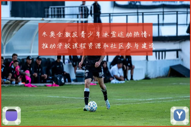 冬奥会激发青少年冰雪运动热情，推动学校课程资源和社区参与建设