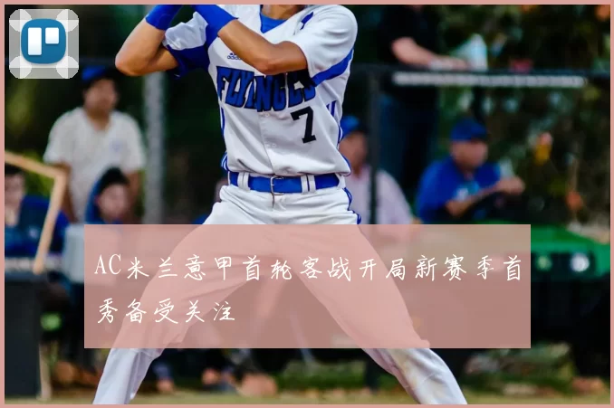 AC米兰意甲首轮客战开局新赛季首秀备受关注