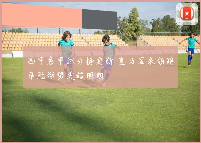 西甲意甲积分榜更新 皇马国米领跑争冠形势更趋明朗