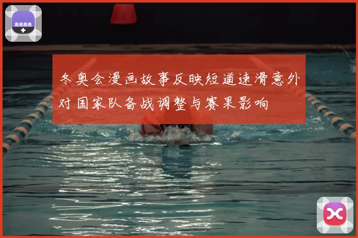 冬奥会漫画故事反映短道速滑意外对国家队备战调整与赛果影响