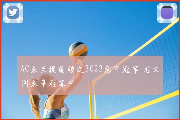 AC米兰提前锁定2022意甲冠军 尤文国米争冠落空