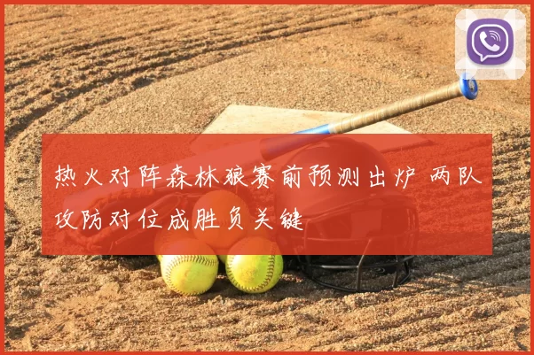 热火对阵森林狼赛前预测出炉 两队攻防对位成胜负关键