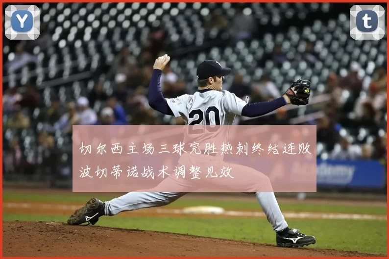 切尔西主场三球完胜热刺终结连败波切蒂诺战术调整见效