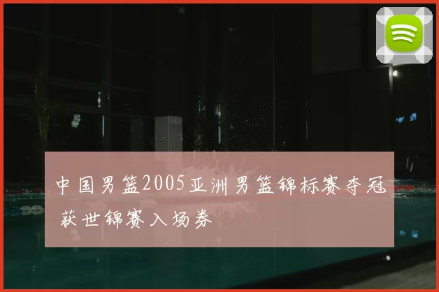 中国男篮2005亚洲男篮锦标赛夺冠 获世锦赛入场券