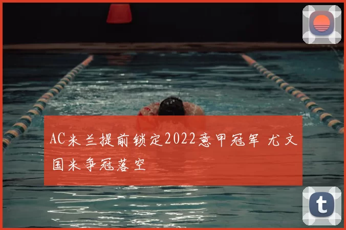 AC米兰提前锁定2022意甲冠军 尤文国米争冠落空