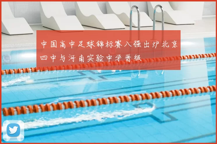 中国高中足球锦标赛八强出炉北京四中与河南实验中学晋级