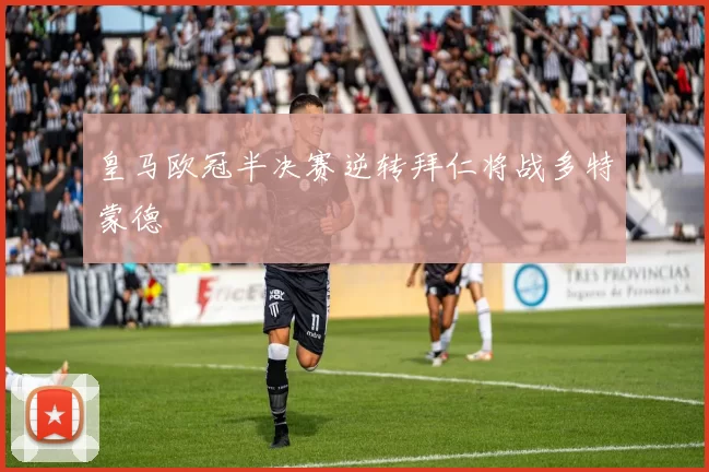 皇马欧冠半决赛逆转拜仁将战多特蒙德