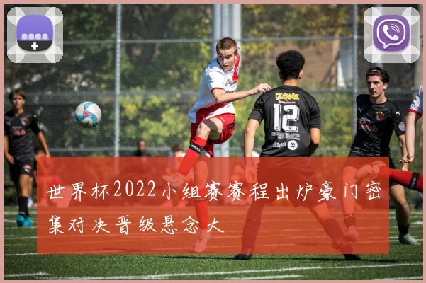 世界杯2022小组赛赛程出炉豪门密集对决晋级悬念大