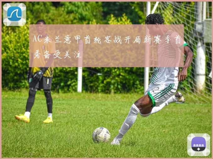 AC米兰意甲首轮客战开局新赛季首秀备受关注