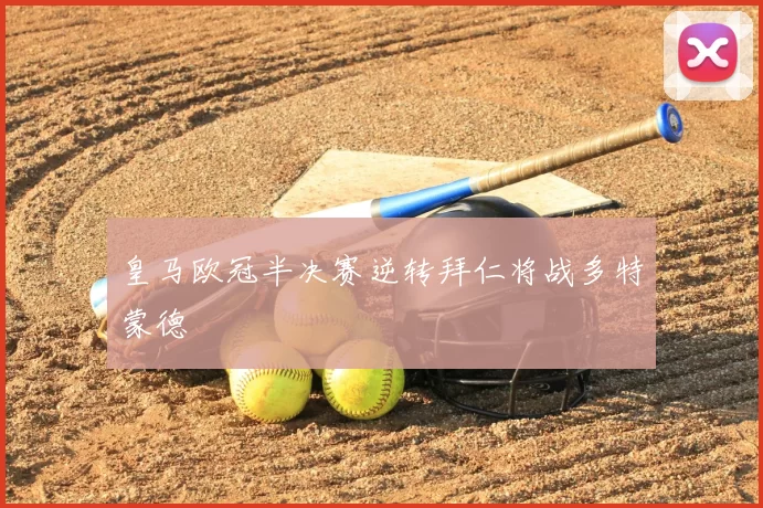 皇马欧冠半决赛逆转拜仁将战多特蒙德