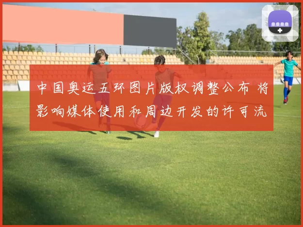 中国奥运五环图片版权调整公布 将影响媒体使用和周边开发的许可流程