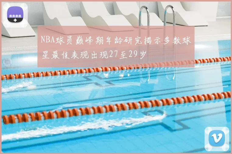 NBA球员巅峰期年龄研究揭示多数球星最佳表现出现27至29岁