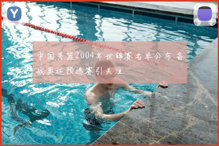 中国男篮2004年世锦赛名单公布 备战奥运预选赛引关注